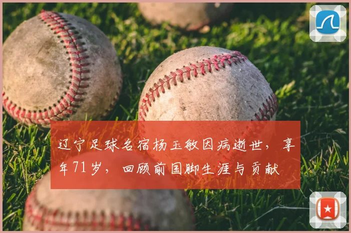 辽宁足球名宿杨玉敏因病逝世，享年71岁，回顾前国脚生涯与贡献