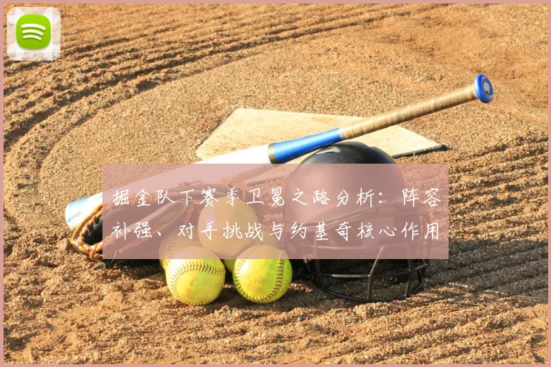 掘金队下赛季卫冕之路分析：阵容补强、对手挑战与约基奇核心作用