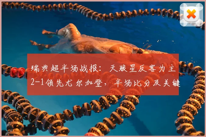 瑞典超半场战报:天狼星反客为主2-1领先尤尔加登,半场比分及关键分析