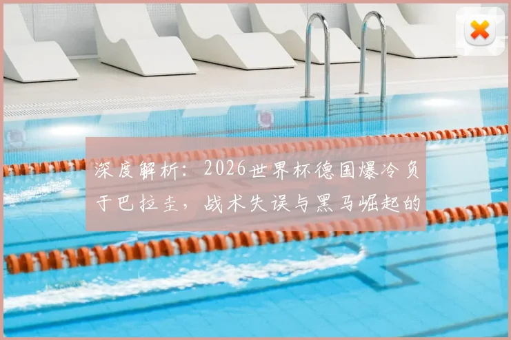 深度解析：2026世界杯德国爆冷负于巴拉圭，战术失误与黑马崛起的背后