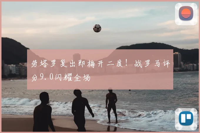 劳塔罗复出即梅开二度！战罗马评分9.0闪耀全场