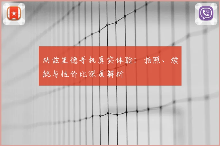 纳兹里德手机真实体验:拍照、续航与性价比深度解析