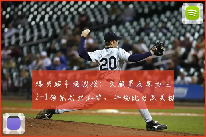 瑞典超半场战报：天狼星反客为主2-1领先尤尔加登，半场比分及关键分析