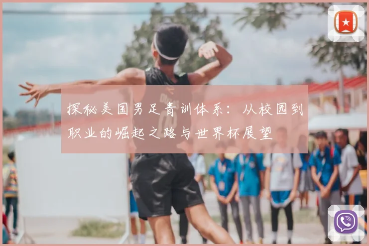 探秘美国男足青训体系：从校园到职业的崛起之路与世界杯展望