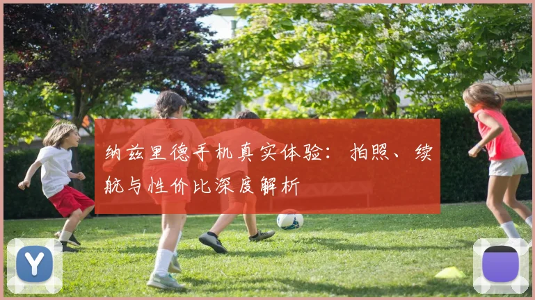 纳兹里德手机真实体验：拍照、续航与性价比深度解析